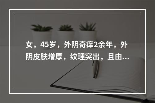 女，45岁，外阴奇痒2余年，外阴皮肤增厚，纹理突出，且由于长