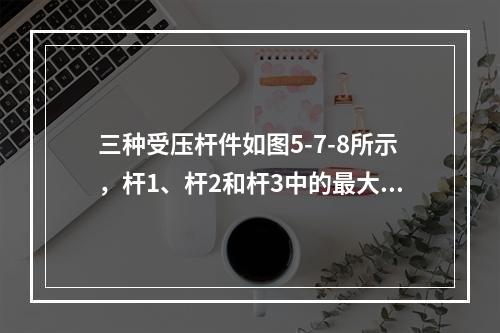 三种受压杆件如图5-7-8所示，杆1、杆2和杆3中的最大压