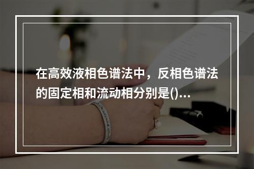 在高效液相色谱法中，反相色谱法的固定相和流动相分别是()。