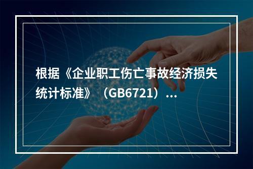 根据《企业职工伤亡事故经济损失统计标准》（GB6721），计