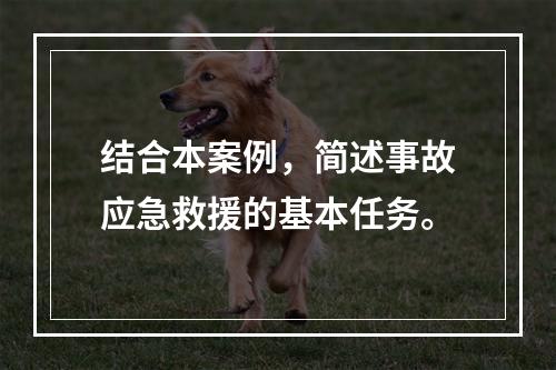 结合本案例，简述事故应急救援的基本任务。