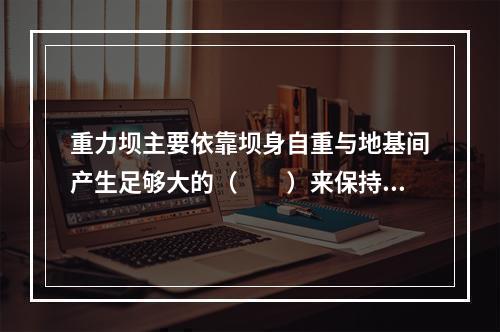 重力坝主要依靠坝身自重与地基间产生足够大的（　　）来保持稳