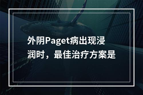 外阴Paget病出现浸润时，最佳治疗方案是