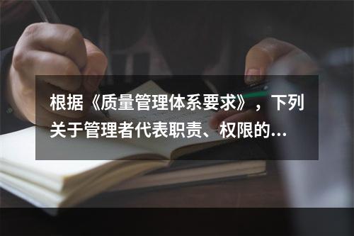 根据《质量管理体系要求》，下列关于管理者代表职责、权限的说