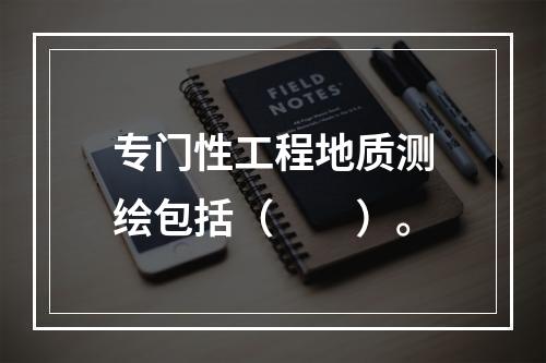 专门性工程地质测绘包括（　　）。