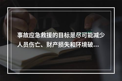 事故应急救援的目标是尽可能减少人员伤亡、财产损失和环境破坏。