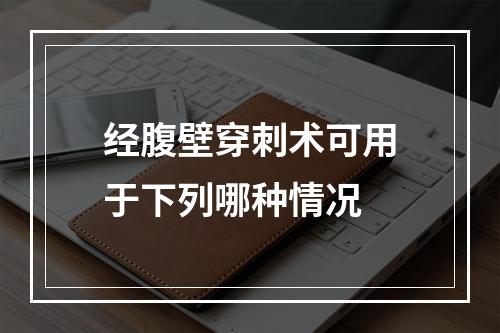 经腹壁穿刺术可用于下列哪种情况