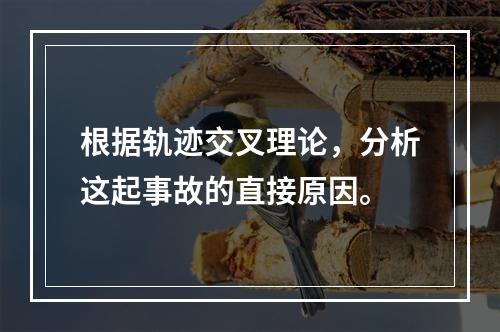 根据轨迹交叉理论，分析这起事故的直接原因。