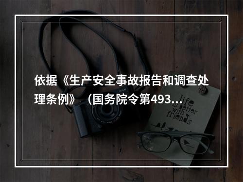 依据《生产安全事故报告和调查处理条例》（国务院令第493号）