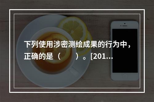 下列使用涉密测绘成果的行为中，正确的是（　　）。[2011