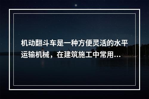 机动翻斗车是一种方便灵活的水平运输机械，在建筑施工中常用于运