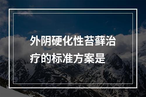 外阴硬化性苔藓治疗的标准方案是