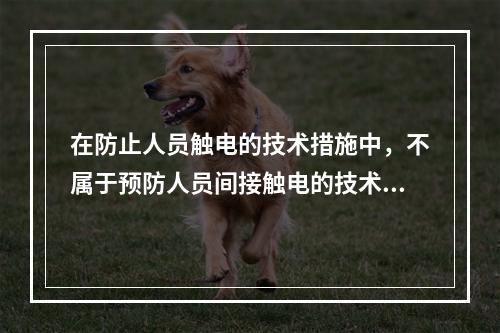 在防止人员触电的技术措施中，不属于预防人员间接触电的技术措施