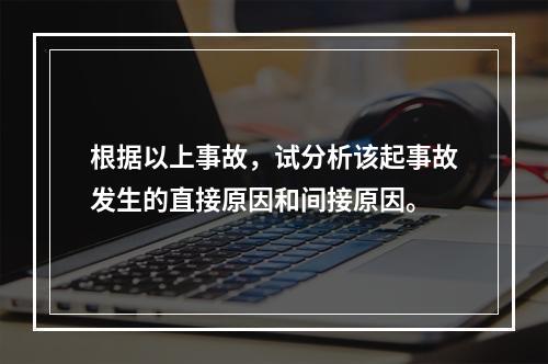 根据以上事故，试分析该起事故发生的直接原因和间接原因。