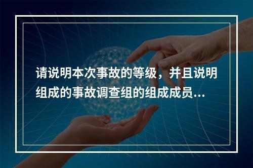 请说明本次事故的等级，并且说明组成的事故调查组的组成成员。