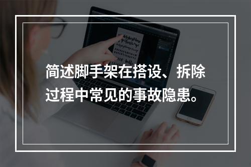 简述脚手架在搭设、拆除过程中常见的事故隐患。