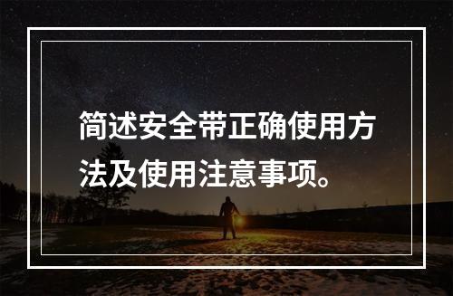 简述安全带正确使用方法及使用注意事项。