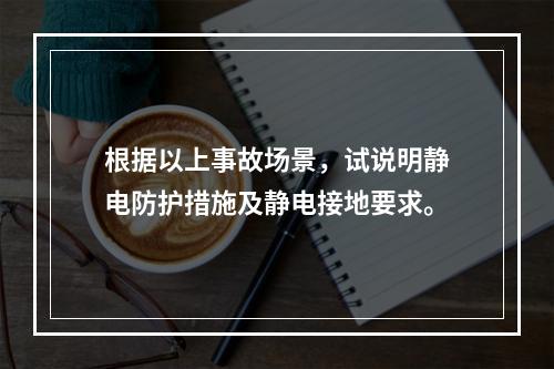 根据以上事故场景，试说明静电防护措施及静电接地要求。