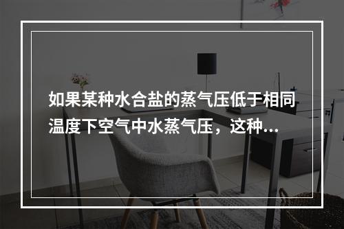 如果某种水合盐的蒸气压低于相同温度下空气中水蒸气压，这种盐可