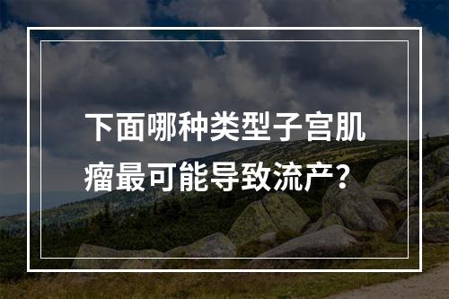 下面哪种类型子宫肌瘤最可能导致流产？