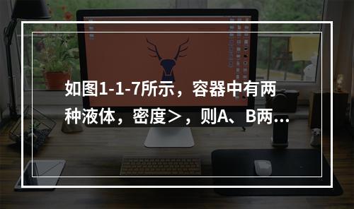 如图1-1-7所示，容器中有两种液体，密度＞，则A、B两测压