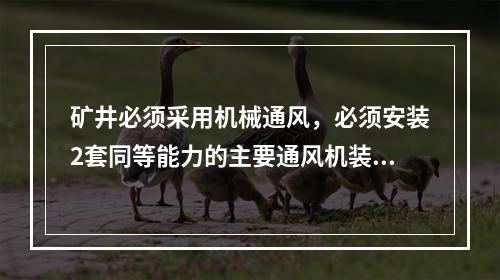 矿井必须采用机械通风，必须安装2套同等能力的主要通风机装置，