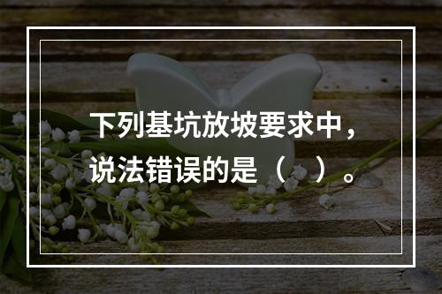 下列基坑放坡要求中，说法错误的是（　）。