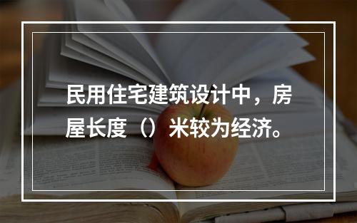 民用住宅建筑设计中，房屋长度（）米较为经济。