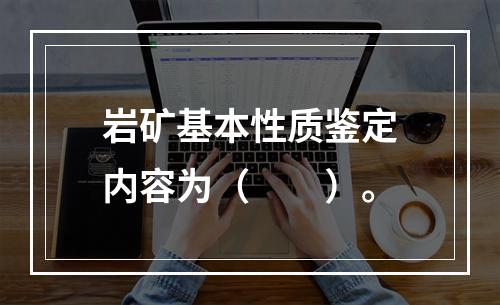 岩矿基本性质鉴定内容为（　　）。