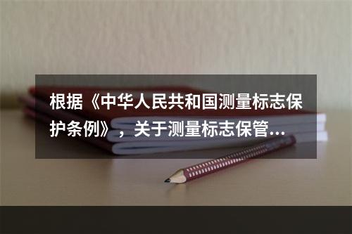 根据《中华人民共和国测量标志保护条例》，关于测量标志保管制