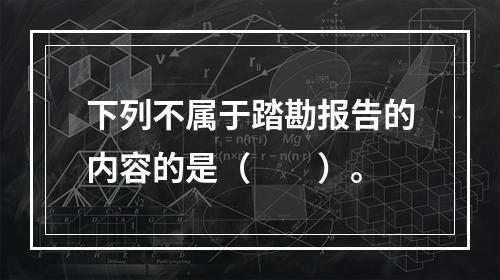 下列不属于踏勘报告的内容的是（　　）。