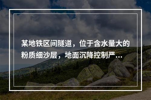 某地铁区间隧道，位于含水量大的粉质细沙层，地面沉降控制严格