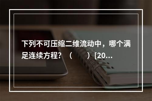 下列不可压缩二维流动中，哪个满足连续方程？（　　）[201