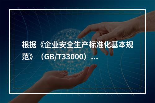 根据《企业安全生产标准化基本规范》（GB/T33000），说