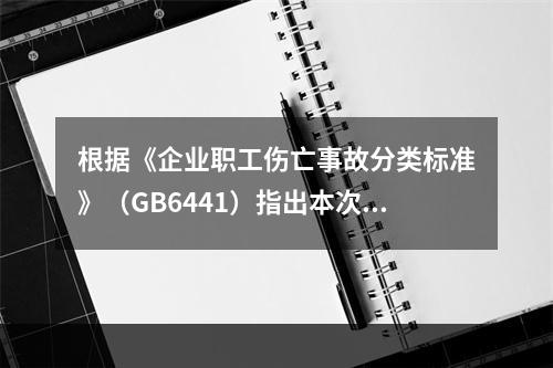 根据《企业职工伤亡事故分类标准》（GB6441）指出本次事故