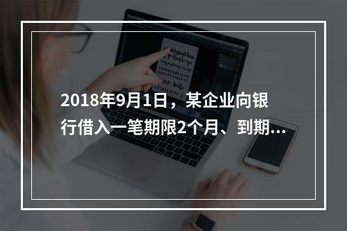 2018年9月1日，某企业向银行借入一笔期限2个月、到期一次