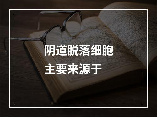 阴道脱落细胞主要来源于