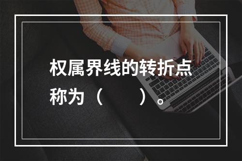 权属界线的转折点称为（　　）。