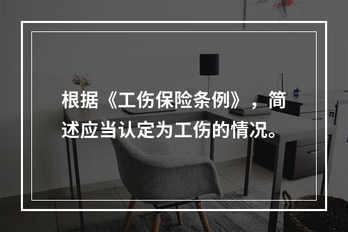 根据《工伤保险条例》，简述应当认定为工伤的情况。