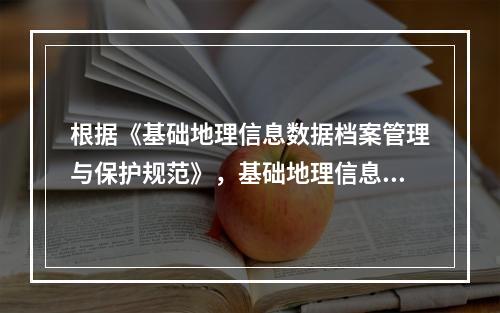 根据《基础地理信息数据档案管理与保护规范》，基础地理信息数据