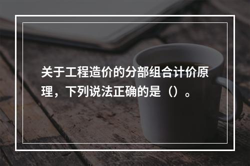 关于工程造价的分部组合计价原理，下列说法正确的是（）。