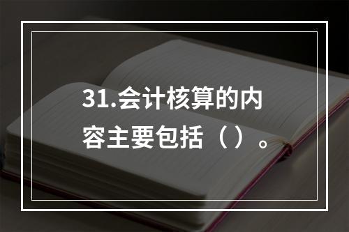 31.会计核算的内容主要包括（ ）。