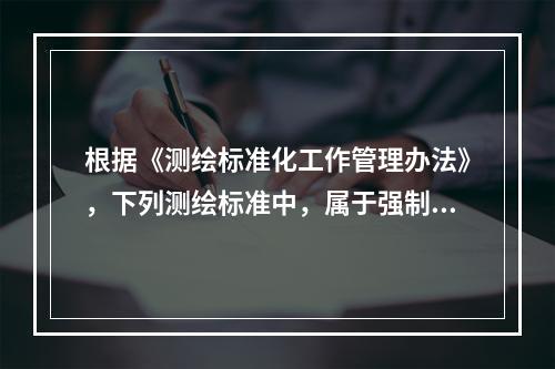 根据《测绘标准化工作管理办法》，下列测绘标准中，属于强制性国