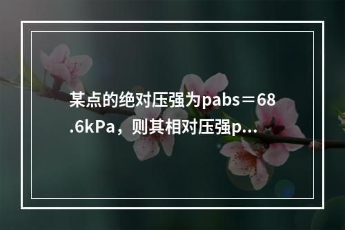 某点的绝对压强为pabs＝68.6kPa，则其相对压强p和