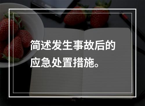 简述发生事故后的应急处置措施。