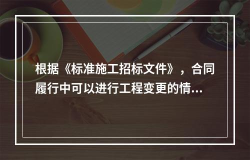 根据《标准施工招标文件》，合同履行中可以进行工程变更的情形有