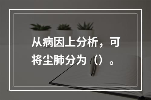 从病因上分析，可将尘肺分为（）。