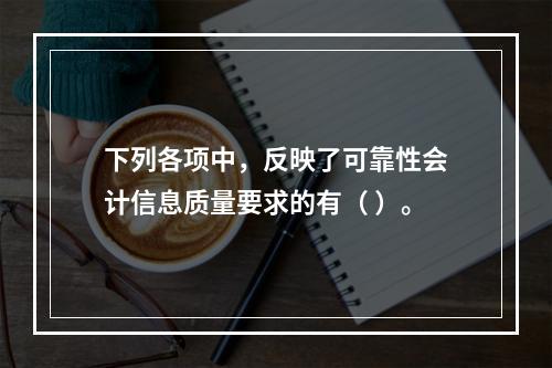 下列各项中，反映了可靠性会计信息质量要求的有（ ）。