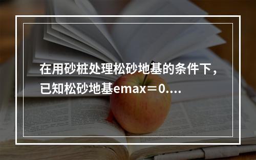 在用砂桩处理松砂地基的条件下，已知松砂地基emax＝0.9