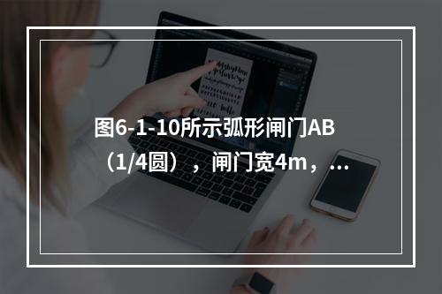 图6-1-10所示弧形闸门AB（1/4圆），闸门宽4m，圆